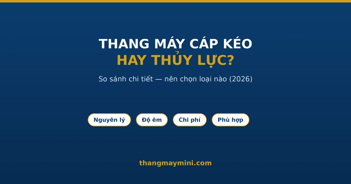 Nên Chọn Thang Máy Cáp Kéo Hay Thủy Lực? So Sánh Chi Tiết 2026