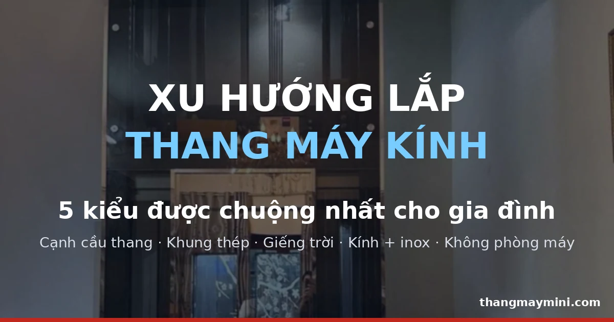Xu Hướng Lắp Thang Máy Kính Cho Gia Đình: 5 Kiểu Được Chuộng 2026